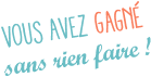 Vous avez gagné sans rien faire