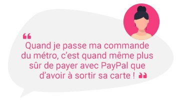 Quand je passe ma commande du métro, c'est quand même plus sûr de payer avec PayPal que d'avoir à sortir sa carte !