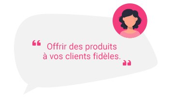 Offrir des produits à vos clients fidèles.